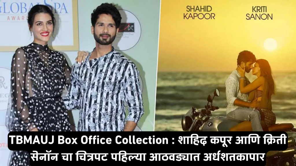 TBMAUJ Box Office Collection : शाहिद कपूर आणि क्रिती सेनाॅन चा चित्रपट पहिल्या आठवड्यात अर्धशतकापार